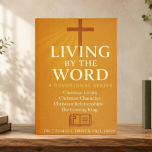 Living By The Word: Devotional Teachings on Christian Character, Christian Relationships, Christian Living and The Coming King