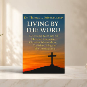 Living By The Word: Devotional Teachings on Christian Character, Christian Relationships, Christian Living and The Coming King